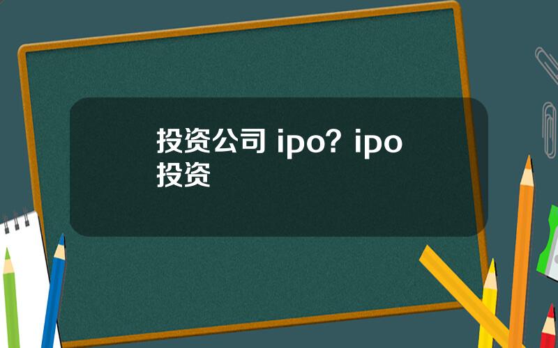 投资公司 ipo？ipo投资